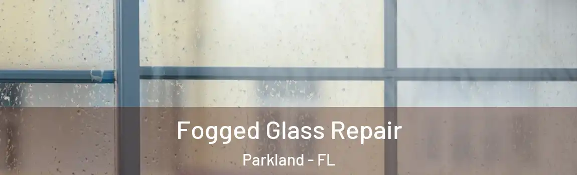 Fogged Glass Repair Parkland - FL